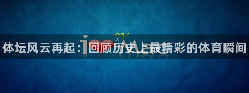 一竞技官方正版app五金厂：体坛风云再起：回顾历史上