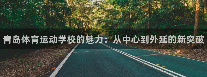 一竞技官网下载招商电话地址是多少：青岛体育运动学校的魅力：从
