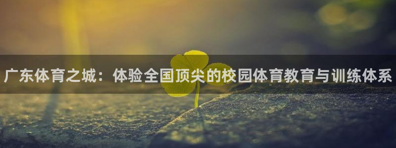 一竞技官网下载招商电话：广东体育之城：体验全国顶尖的校园体育