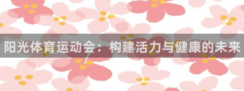 一竞技官方正版app集团官网首页：阳光体育运动会：构
