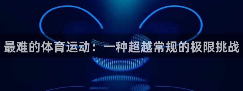 海南一竞技官网下载：最难的体育运动：一种超越常规的极