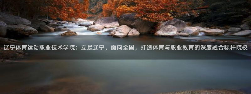 一竞技官网下载软件：辽宁体育运动职业技术学院：立足辽宁，面向