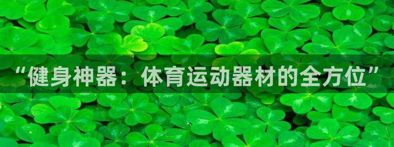 一竞技官方正版app娱乐首页官网下载：“健身神器：体育运动器