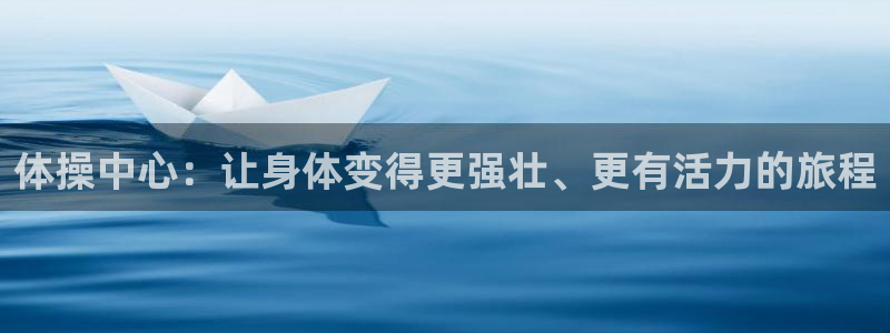 一竞技官网下载招商电话号码是多少啊：体操中心：让身体变得更强