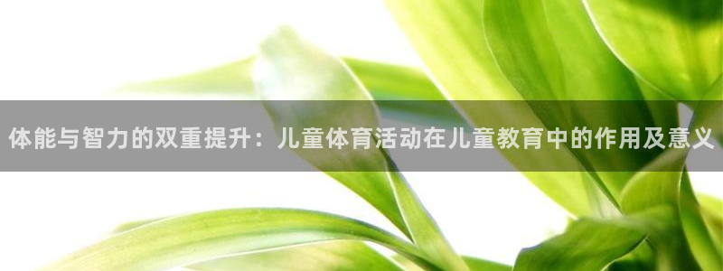一竞技官网下载招商电话地址查询：体能与智力的双重提升：儿童体