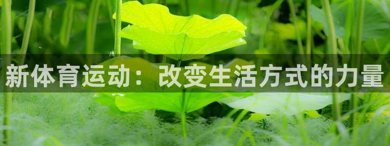 一竞技官网下载招商电话是多少：新体育运动：改变生活方式的力量