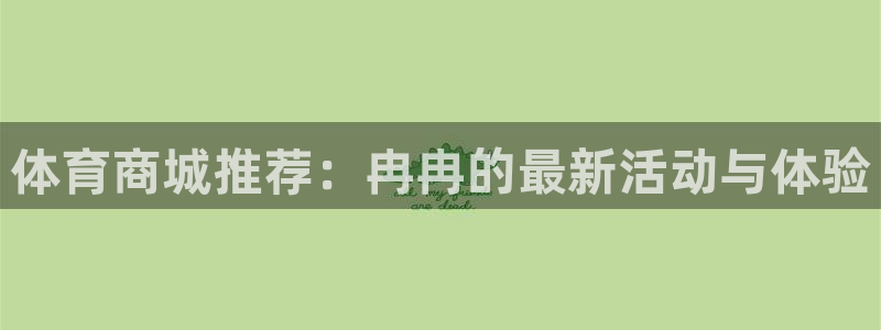 一竞技官方正版app官网：体育商城推荐：冉冉的最新活