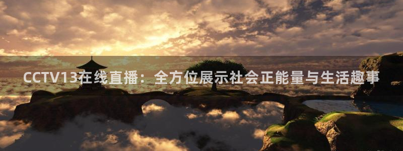 龙门直播免费体育直播：CCTV13在线直播：全方位展示社会正能量与生活趣事