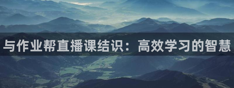 龙门镖局直播：与作业帮直播课结识：高效学习的智慧
