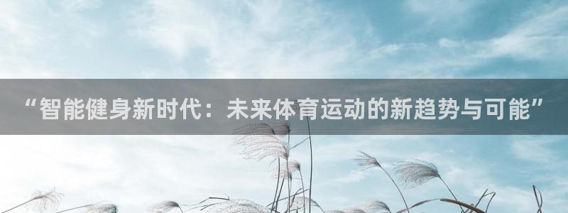  一竞技注册：“智能健身新时代：未来体育运动的新趋势与可能”