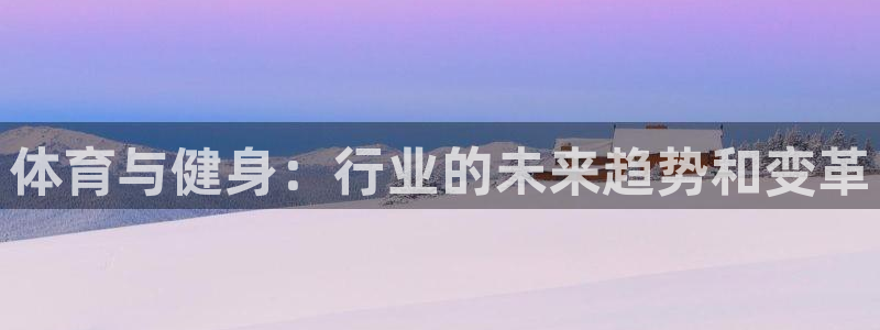 一竞技官网登录入口：体育与健身：行业的未来趋势和变革