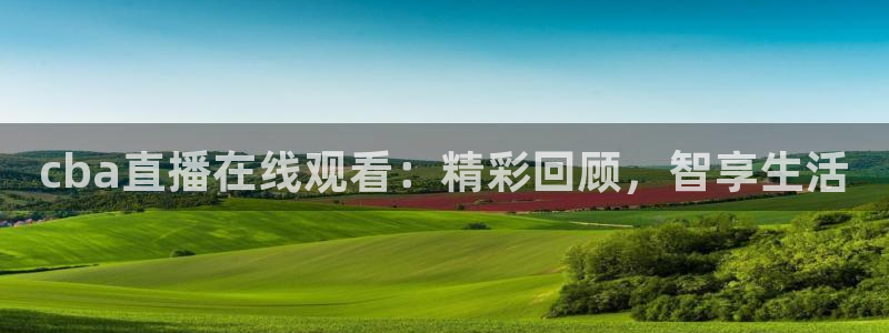 龙门令1至100集免费观看：cba直播在线观看：精彩回顾，智享生活